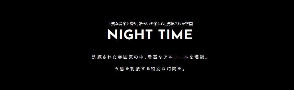 上質な音楽と香り、語らいを楽しむ、洗練された空間 NIGHT TIME 洗練された雰囲気の中、豊富なアルコールを堪能。五感を刺激する特別な時間を。